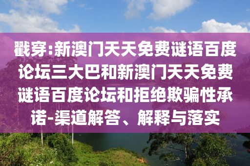 戳穿:新澳门天天免费谜语百度论坛三大巴和新澳门天天免费谜语百度论坛和拒绝欺骗性承诺-渠道解答、解释与落实