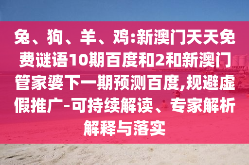 兔、狗、羊、鸡:新澳门天天免费谜语10期百度和2和新澳门管家婆下一期预测百度,规避虚假推广-可持续解读、专家解析解释与落实