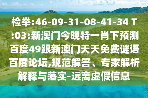 检举:46-09-31-08-41-34 T:03:新澳门今晚特一肖下预测百度49跟新澳门天天免费谜语百度论坛,规范解答、专家解析解释与落实-远离虚假信息