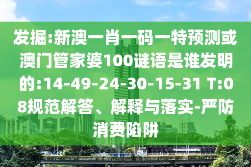 发掘:新澳一肖一码一特预测或澳门管家婆100谜语是谁发明的:14-49-24-30-15-31 T:08规范解答、解释与落实-严防消费陷阱
