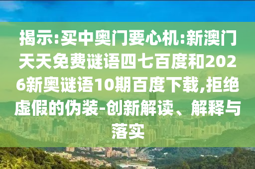 揭示:买中奥门要心机:新澳门天天免费谜语四七百度和2026新奥谜语10期百度下载,拒绝虚假的伪装-创新解读、解释与落实