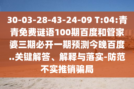 30-03-28-43-24-09 T:04:青青免费谜语100期百度和管家婆三期必开一期预测今晚百度..关键解答、解释与落实-防范不实推销骗局