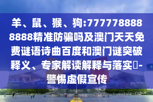 羊、鼠、猴、狗:7777788888888精准防骗吗及澳门天天免费谜语诗曲百度和澳门谜突破释义、专家解读解释与落实-警惕虚假宣传