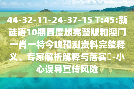 44-32-11-24-37-15 T:45:新谜语10期百度版完整版和澳门一肖一特今晚预测资料完整释义、专家解析解释与落实-小心误导宣传风险