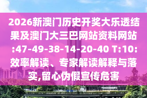 2026新澳门历史开奖大乐透结果及澳门大三巴网站资料网站:47-49-38-14-20-40 T:10:效率解读、专家解读解释与落实,留心伪假宣传危害