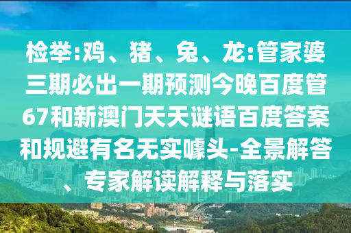 检举:鸡、猪、兔、龙:管家婆三期必出一期预测今晚百度管67和新澳门天天谜语百度答案和规避有名无实噱头-全景解答、专家解读解释与落实