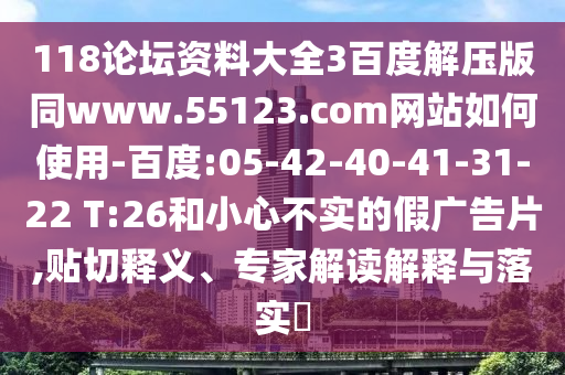 118论坛资料大全3百度解压版同www.55123.com网站如何使用-百度:05-42-40-41-31-22 T:26和小心不实的假广告片,贴切释义、专家解读解释与落实