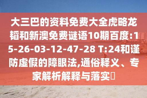 大三巴的资料免费大全虎略龙韬和新澳免费谜语10期百度:15-26-03-12-47-28 T:24和谨防虚假的障眼法,通俗释义、专家解析解释与落实