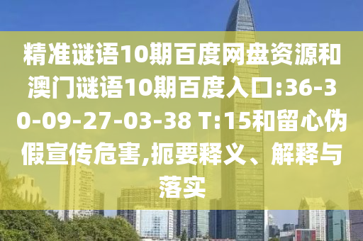 精准谜语10期百度网盘资源和澳门谜语10期百度入口:36-30-09-27-03-38 T:15和留心伪假宣传危害,扼要释义、解释与落实
