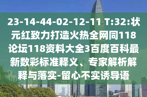 23-14-44-02-12-11 T:32:状元红致力打造火热全网同118论坛118资料大全3百度百科最新数彩标准释义、专家解析解释与落实-留心不实诱导语