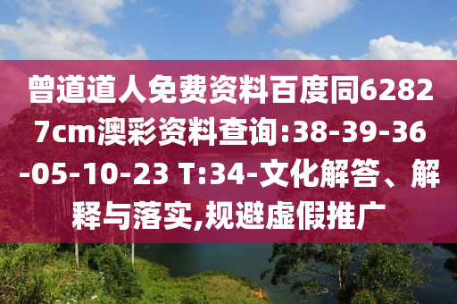 曾道道人免费资料百度同62827cm澳彩资料查询:38-39-36-05-10-23 T:34-文化解答、解释与落实,规避虚假推广