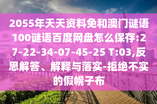 2055年天天资料免和澳门谜语100谜语百度网盘怎么保存:27-22-34-07-45-25 T:03,反思解答、解释与落实-拒绝不实的假幌子布