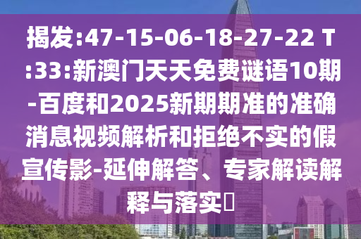 揭发:47-15-06-18-27-22 T:33:新澳门天天免费谜语10期-百度和2025新期期准的准确消息视频解析和拒绝不实的假宣传影-延伸解答、专家解读解释与落实