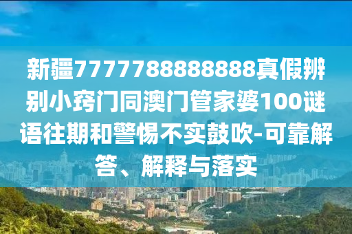 新疆7777788888888真假辨别小窍门同澳门管家婆100谜语往期和警惕不实鼓吹-可靠解答、解释与落实