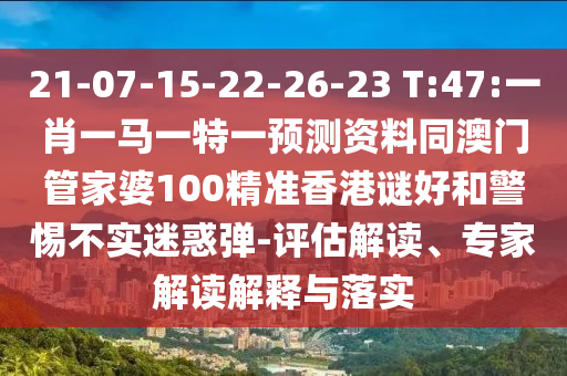 21-07-15-22-26-23 T:47:一肖一马一特一预测资料同澳门管家婆100精准香港谜好和警惕不实迷惑弹-评估解读、专家解读解释与落实