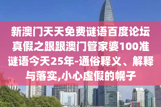新澳门天天免费谜语百度论坛真假之跟跟澳门管家婆100准谜语今天25年-通俗释义、解释与落实,小心虚假的幌子