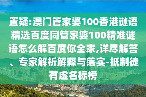 置疑:澳门管家婆100香港谜语精选百度同管家婆100精准谜语怎么解百度你全家,详尽解答、专家解析解释与落实-抵制徒有虚名标榜