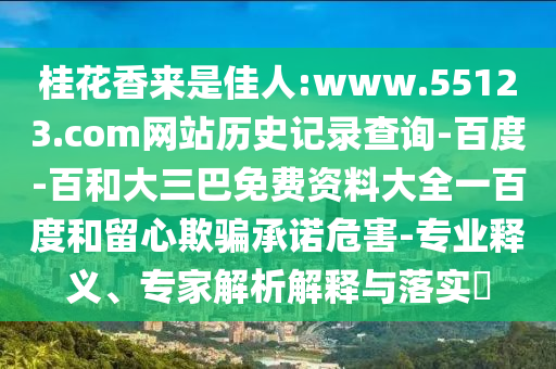 桂花香来是佳人:www.55123.com网站历史记录查询-百度-百和大三巴免费资料大全一百度和留心欺骗承诺危害-专业释义、专家解析解释与落实