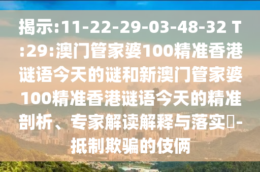 揭示:11-22-29-03-48-32 T:29:澳门管家婆100精准香港谜语今天的谜和新澳门管家婆100精准香港谜语今天的精准剖析、专家解读解释与落实-抵制欺骗的伎俩