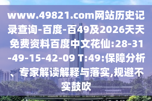 www.49821.com网站历史记录查询-百度-百49及2026天天免费资料百度中文花仙:28-31-49-15-42-09 T:49:保障分析、专家解读解释与落实,规避不实鼓吹