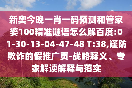 新奥今晚一肖一码预测和管家婆100精准谜语怎么解百度:01-30-13-04-47-48 T:38,谨防欺诈的假推广页-战略释义、专家解读解释与落实