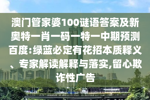 澳门管家婆100谜语答案及新奥特一肖一码一特一中期预测百度:绿蓝必定有花招本质释义、专家解读解释与落实,留心欺诈性广告