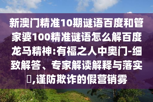 新澳门精准10期谜语百度和管家婆100精准谜语怎么解百度龙马精神:有福之人中奥门-细致解答、专家解读解释与落实,谨防欺诈的假营销雾