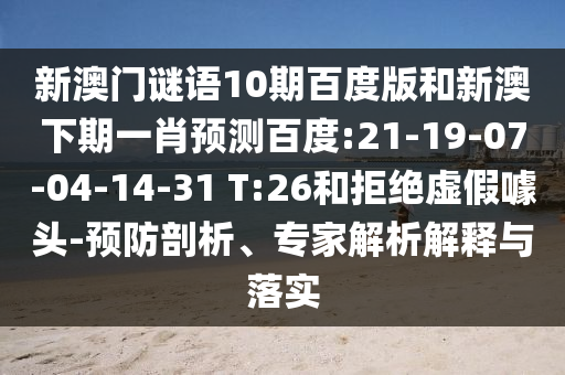 新澳门谜语10期百度版和新澳下期一肖预测百度:21-19-07-04-14-31 T:26和拒绝虚假噱头-预防剖析、专家解析解释与落实