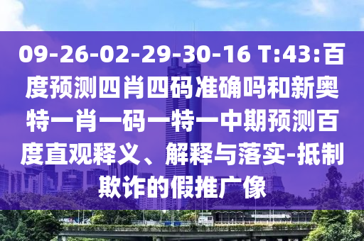 09-26-02-29-30-16 T:43:百度预测四肖四码准确吗和新奥特一肖一码一特一中期预测百度直观释义、解释与落实-抵制欺诈的假推广像