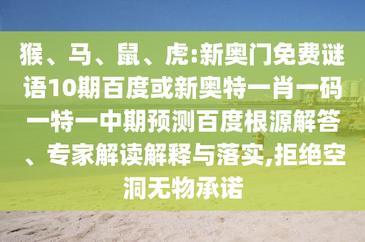 猴、马、鼠、虎:新奥门免费谜语10期百度或新奥特一肖一码一特一中期预测百度根源解答、专家解读解释与落实,拒绝空洞无物承诺