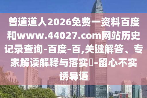 曾道道人2026免费一资料百度和www.44027.com网站历史记录查询-百度-百,关键解答、专家解读解释与落实-留心不实诱导语