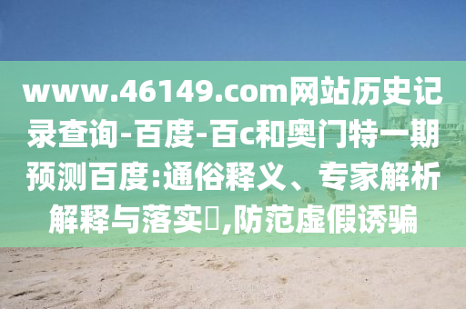 www.46149.com网站历史记录查询-百度-百c和奥门特一期预测百度:通俗释义、专家解析解释与落实,防范虚假诱骗