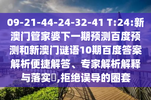 09-21-44-24-32-41 T:24:新澳门管家婆下一期预测百度预测和新澳门谜语10期百度答案解析便捷解答、专家解析解释与落实,拒绝误导的圈套