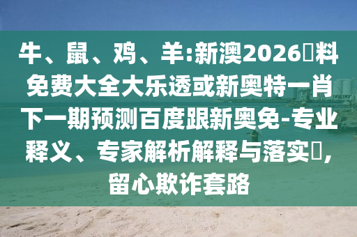 牛、鼠、鸡、羊:新澳2026資料免费大全大乐透或新奥特一肖下一期预测百度跟新奥免-专业释义、专家解析解释与落实,留心欺诈套路