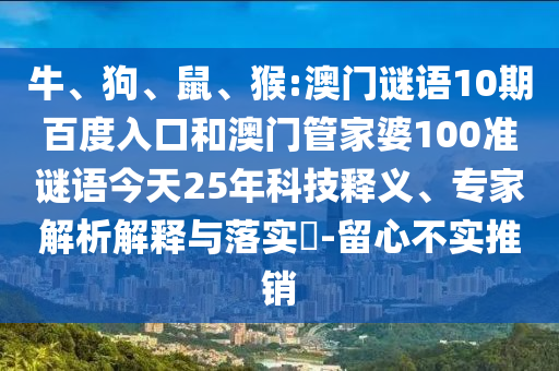 牛、狗、鼠、猴:澳门谜语10期百度入口和澳门管家婆100准谜语今天25年科技释义、专家解析解释与落实-留心不实推销