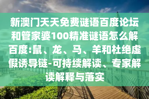 新澳门天天免费谜语百度论坛和管家婆100精准谜语怎么解百度:鼠、龙、马、羊和杜绝虚假诱导链-可持续解读、专家解读解释与落实