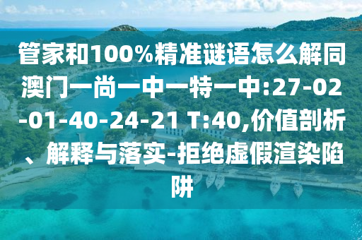 管家和100%精准谜语怎么解同澳门一尚一中一特一中:27-02-01-40-24-21 T:40,价值剖析、解释与落实-拒绝虚假渲染陷阱