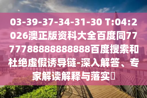 03-39-37-34-31-30 T:04:2026澳正版资科大全百度同7777788888888888百度搜索和杜绝虚假诱导链-深入解答、专家解读解释与落实
