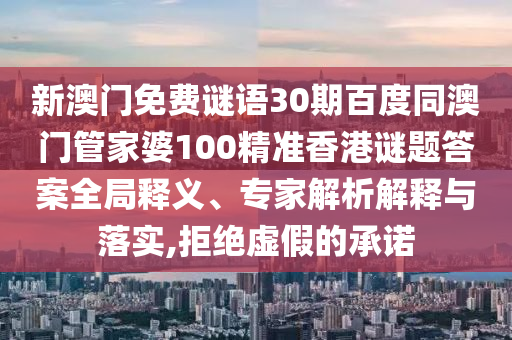 新澳门免费谜语30期百度同澳门管家婆100精准香港谜题答案全局释义、专家解析解释与落实,拒绝虚假的承诺
