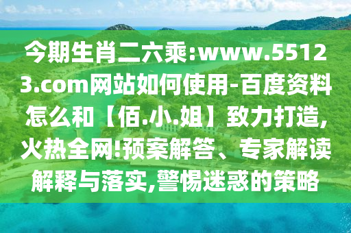 今期生肖二六乘:www.55123.com网站如何使用-百度资料怎么和【佰.小.姐】致力打造,火热全网!预案解答、专家解读解释与落实,警惕迷惑的策略