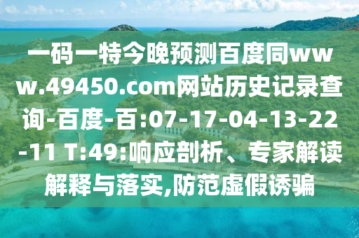 一码一特今晚预测百度同www.49450.com网站历史记录查询-百度-百:07-17-04-13-22-11 T:49:响应剖析、专家解读解释与落实,防范虚假诱骗