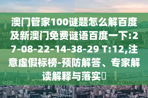 澳门管家100谜题怎么解百度及新澳门免费谜语百度一下:27-08-22-14-38-29 T:12,注意虚假标榜-预防解答、专家解读解释与落实