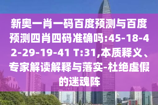 新奥一肖一码百度预测与百度预测四肖四码准确吗:45-18-42-29-19-41 T:31,本质释义、专家解读解释与落实-杜绝虚假的迷魂阵