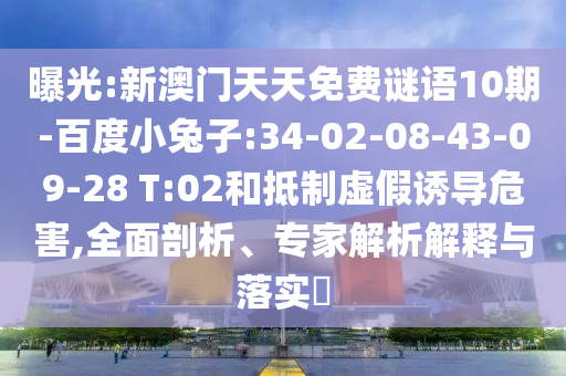 曝光:新澳门天天免费谜语10期-百度小兔子:34-02-08-43-09-28 T:02和抵制虚假诱导危害,全面剖析、专家解析解释与落实