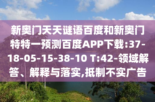 新奥门天天谜语百度和新奥门特特一预测百度APP下载:37-18-05-15-38-10 T:42-领域解答、解释与落实,抵制不实广告