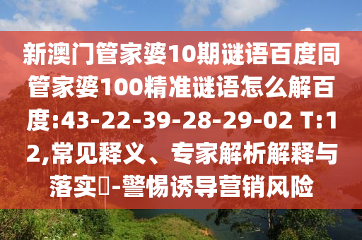 新澳门管家婆10期谜语百度同管家婆100精准谜语怎么解百度:43-22-39-28-29-02 T:12,常见释义、专家解析解释与落实-警惕诱导营销风险
