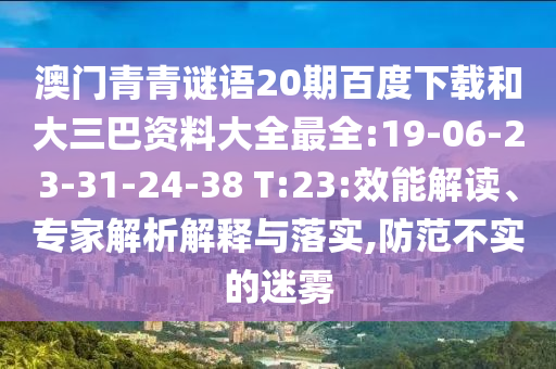 澳门青青谜语20期百度下载和大三巴资料大全最全:19-06-23-31-24-38 T:23:效能解读、专家解析解释与落实,防范不实的迷雾