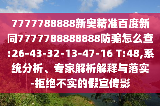 7777788888新奥精准百度新同7777788888888防骗怎么查:26-43-32-13-47-16 T:48,系统分析、专家解析解释与落实-拒绝不实的假宣传影