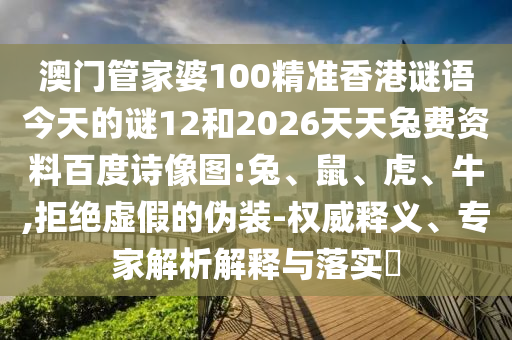 澳门管家婆100精准香港谜语今天的谜12和2026天天兔费资料百度诗像图:兔、鼠、虎、牛,拒绝虚假的伪装-权威释义、专家解析解释与落实