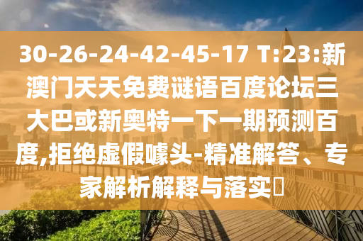30-26-24-42-45-17 T:23:新澳门天天免费谜语百度论坛三大巴或新奥特一下一期预测百度,拒绝虚假噱头-精准解答、专家解析解释与落实